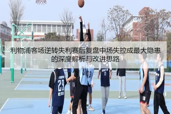 利物浦客场逆转失利赛后复盘中场失控成最大隐患的深度解析与改进思路